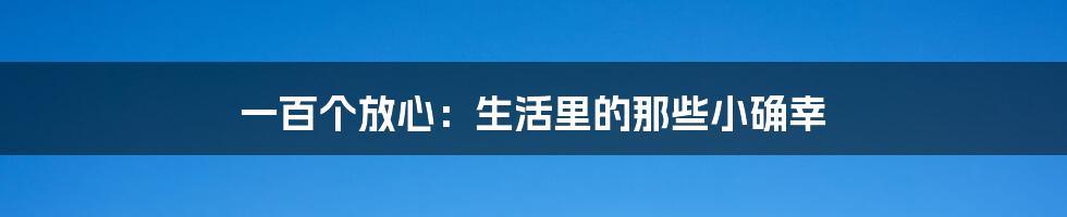 一百个放心：生活里的那些小确幸
