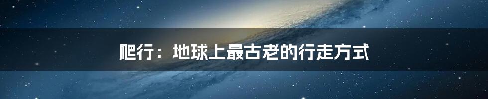 爬行:地球上最古老的行走方式