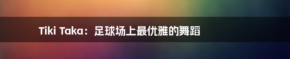 Tiki Taka:足球场上最优雅的舞蹈