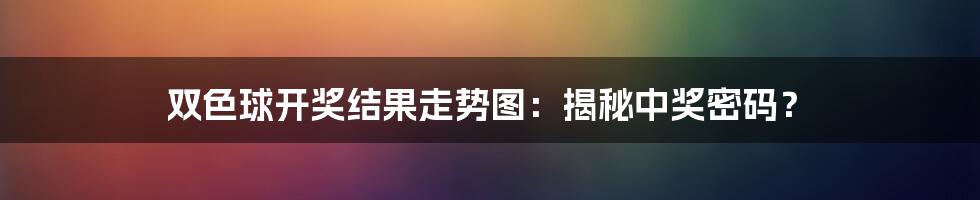 双色球开奖结果走势图:揭秘中奖密码?