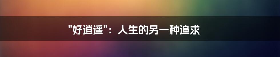"好逍遥":人生的另一种追求