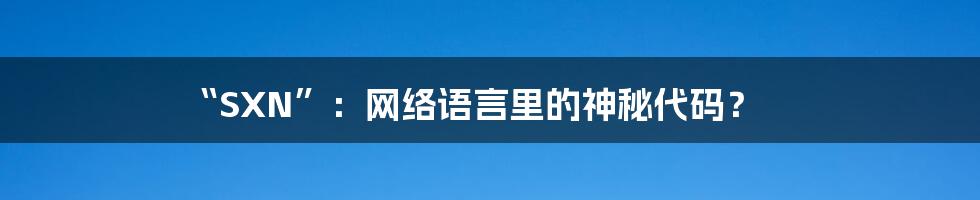 “SXN”:网络语言里的神秘代码?