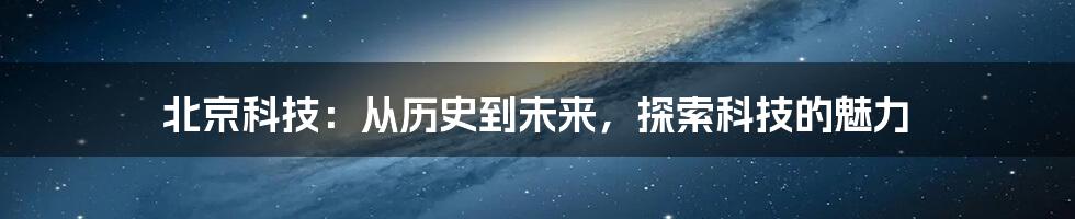 北京科技:从历史到未来,探索科技的魅力