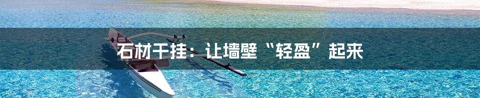 石材干挂：让墙壁“轻盈”起来