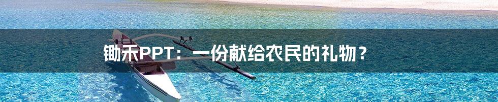 锄禾PPT:一份献给农民的礼物?