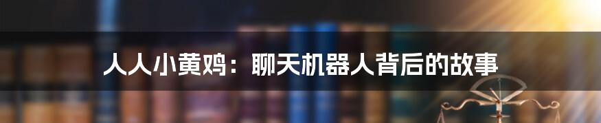 人人小黄鸡:聊天机器人背后的故事