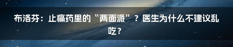 布洛芬：止痛药里的“两面派”？医生为什么不建议乱吃？
