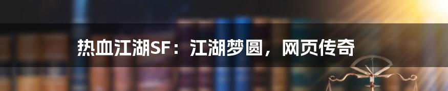 热血江湖SF:江湖梦圆,网页传奇