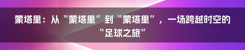 蒙塔里:从“蒙塔里”到“蒙塔里”,一场跨越时空的“足球之旅”