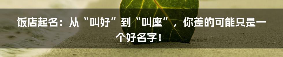 饭店起名:从“叫好”到“叫座”,你差的可能只是一个好名字!