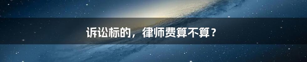 诉讼标的，律师费算不算？