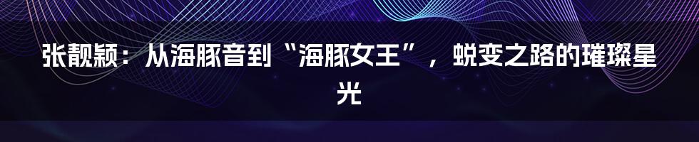 张靓颖:从海豚音到“海豚女王”,蜕变之路的璀璨星光