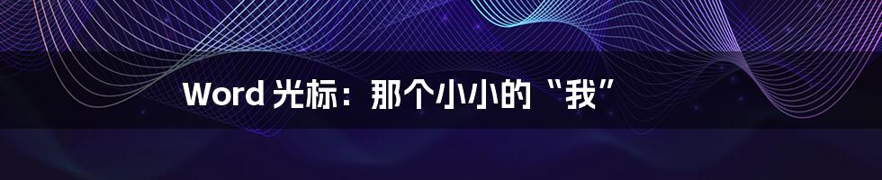 Word 光标:那个小小的“我”