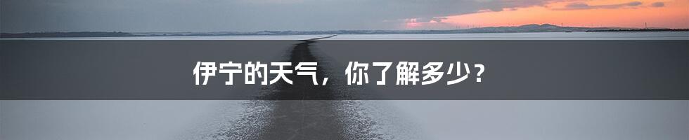 伊宁的天气,你了解多少?