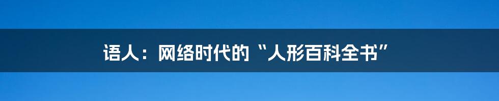 语人:网络时代的“人形百科全书”