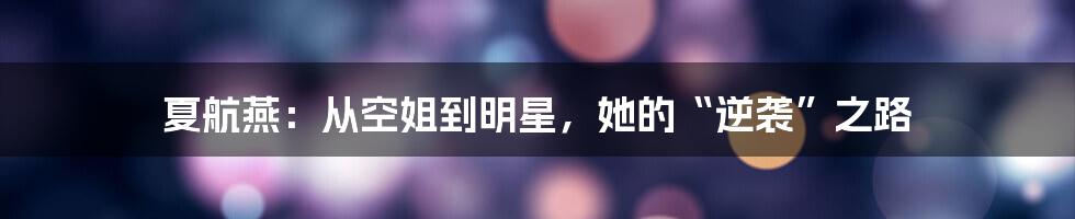 夏航燕:从空姐到明星,她的“逆袭”之路