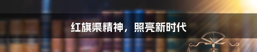 红旗渠精神,照亮新时代