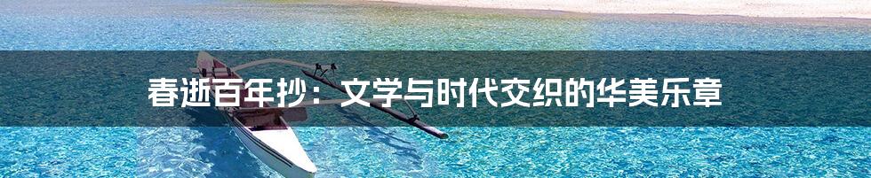 春逝百年抄：文学与时代交织的华美乐章