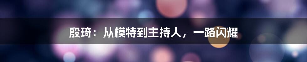 殷琦:从模特到主持人,一路闪耀