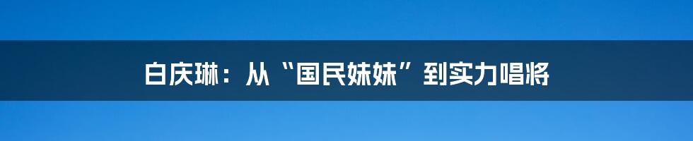 白庆琳:从“国民妹妹”到实力唱将