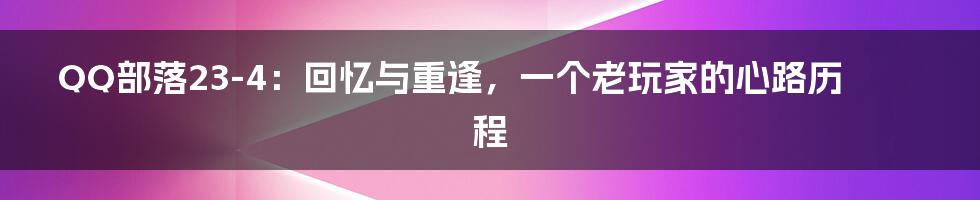 QQ部落23-4:回忆与重逢,一个老玩家的心路历程