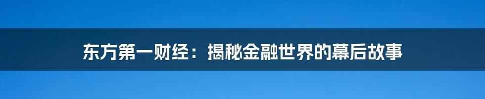 东方第一财经:揭秘金融世界的幕后故事