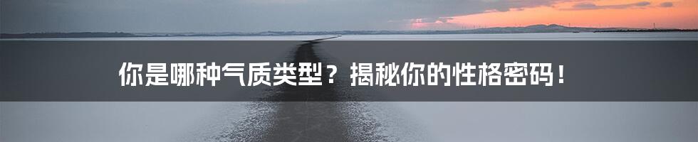 你是哪种气质类型?揭秘你的性格密码!