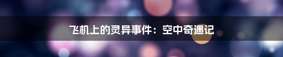 飞机上的灵异事件:空中奇遇记
