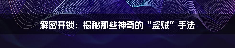 解密开锁:揭秘那些神奇的“盗贼”手法