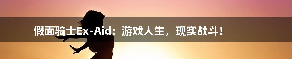 假面骑士Ex-Aid：游戏人生，现实战斗！