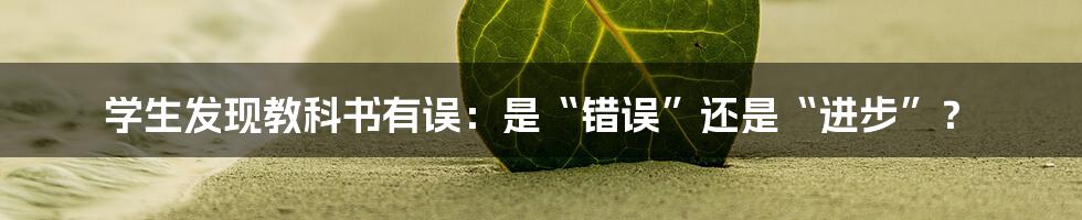 学生发现教科书有误:是“错误”还是“进步”?