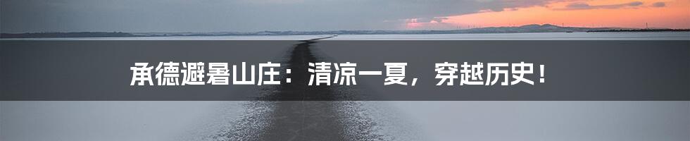 承德避暑山庄：清凉一夏，穿越历史！