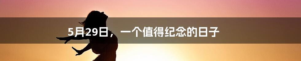5月29日,一个值得纪念的日子