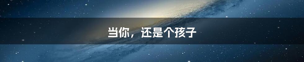 当你,还是个孩子
