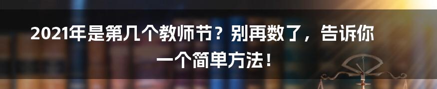 2021年是第几个教师节?别再数了,告诉你一个简单方法!