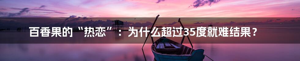 百香果的“热恋”:为什么超过35度就难结果?