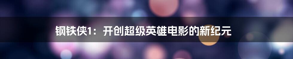 钢铁侠1:开创超级英雄电影的新纪元
