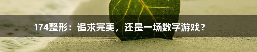 174整形:追求完美,还是一场数字游戏?