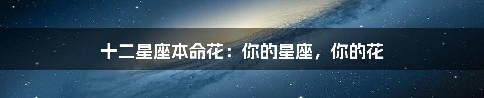 十二星座本命花：你的星座，你的花