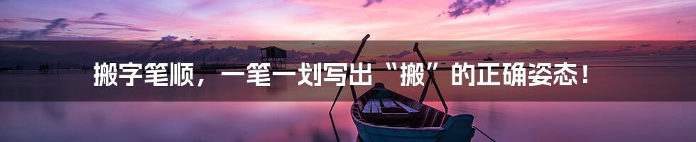 搬字笔顺,一笔一划写出“搬”的正确姿态!