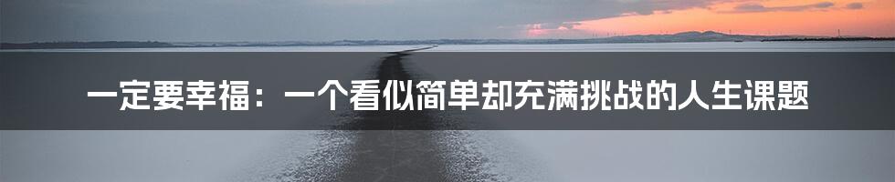一定要幸福:一个看似简单却充满挑战的人生课题