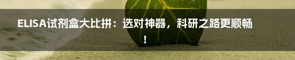 ELISA试剂盒大比拼:选对神器,科研之路更顺畅!