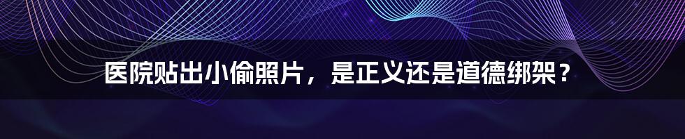医院贴出小偷照片,是正义还是道德绑架?
