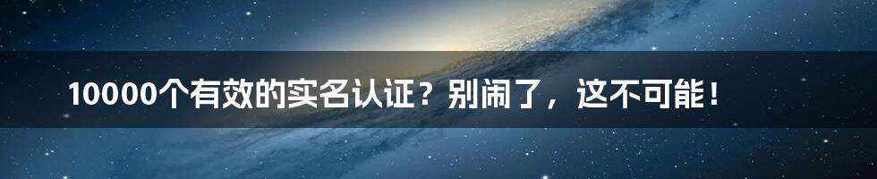 10000个有效的实名认证?别闹了,这不可能!