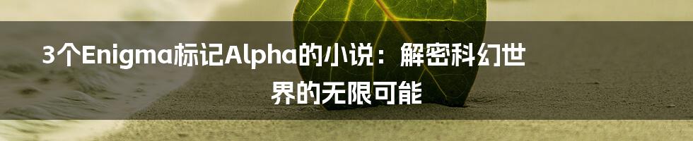 3个Enigma标记Alpha的小说:解密科幻世界的无限可能