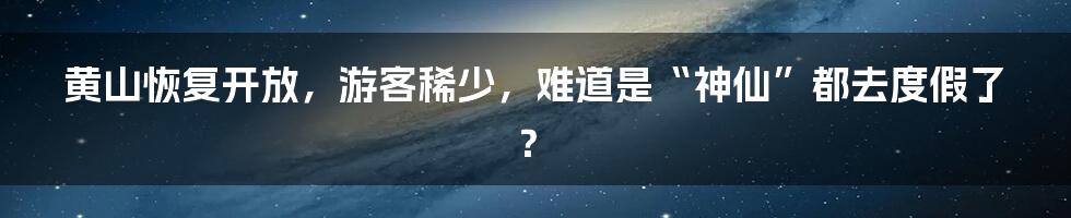 黄山恢复开放，游客稀少，难道是“神仙”都去度假了？