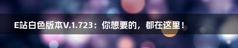 E站白色版本V.1.723:你想要的,都在这里!