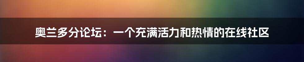 奥兰多分论坛：一个充满活力和热情的在线社区