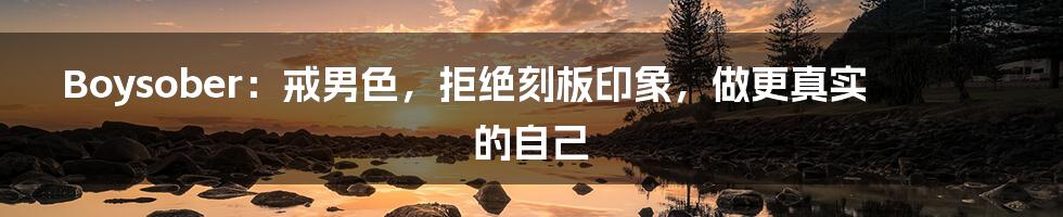 Boysober:戒男色,拒绝刻板印象,做更真实的自己
