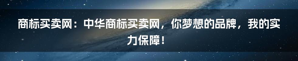 商标买卖网：中华商标买卖网，你梦想的品牌，我的实力保障！